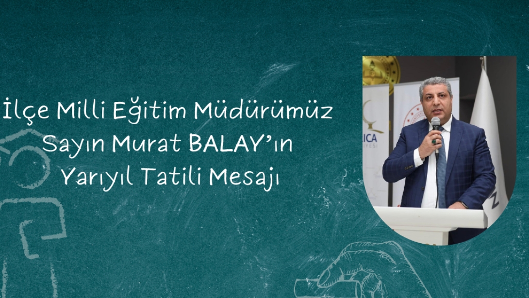 İlçe Milli Eğitim Müdürümüz Sayın Murat BALAY'ın Yarıyıl Tatili Mesajı